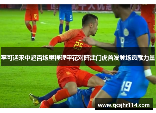 李可迎来中超百场里程碑申花对阵津门虎首发登场贡献力量
