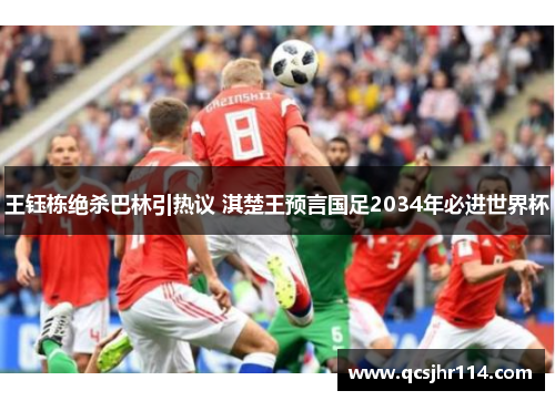 王钰栋绝杀巴林引热议 淇楚王预言国足2034年必进世界杯