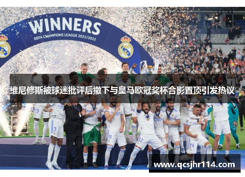 维尼修斯被球迷批评后撤下与皇马欧冠奖杯合影置顶引发热议